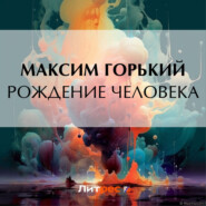 бесплатно читать книгу Рождение человека автора Максим Горький