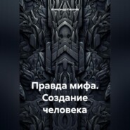 бесплатно читать книгу Правда мифа. Создание человека автора Александр Киселёв