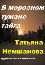 бесплатно читать книгу В морозном тумане тайга автора Татьяна Немшанова