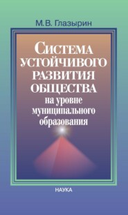 бесплатно читать книгу Система устойчивого развития общества на уровне муниципального образования автора Михаил Глазырин