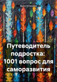 бесплатно читать книгу Путеводитель подростка: 1001 вопрос для саморазвития автора Ирина Литвиненко