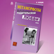 бесплатно читать книгу Метаморфозы родительской любви, или Как воспитывать, но не калечить автора Ирина Млодик
