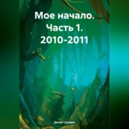 бесплатно читать книгу Мое начало. Часть 1. 2010-2011 автора Денис Груздев