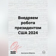 бесплатно читать книгу Внедряем робота президентом США 2024 автора Константин Оборотов