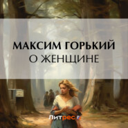 бесплатно читать книгу О женщине автора Максим Горький