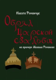 бесплатно читать книгу Обряд царской свадьбы на примере Михаила Романова автора Никита Романчук