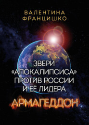 бесплатно читать книгу Звери «Апокалипсиса» против России и её лидера. Армагеддон автора Валентина Францишко