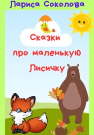 бесплатно читать книгу Сказки про маленькую лисичку автора Лариса Соколова