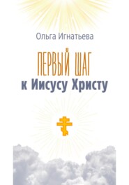 бесплатно читать книгу Первый шаг к Иисусу Христу автора Ольга Игнатьева