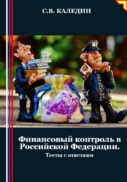 бесплатно читать книгу Финансовый контроль в Российской Федерации. Тесты с ответами автора Сергей Каледин