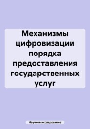 бесплатно читать книгу Механизмы цифровизации порядка предоставления государственных услуг автора Научное исследование