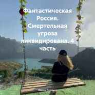 бесплатно читать книгу Фантастическая Россия. Смертельная угроза ликвидирована. 4 часть автора Марина Духовная