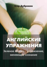 бесплатно читать книгу Английские упражнения. Зеленое яблоко – упражнение, меняющее сознание автора Егор Дубровин
