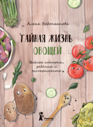 бесплатно читать книгу Тайная жизнь овощей: Весёлые истории, задания и эксперименты автора Алена Водопьянова