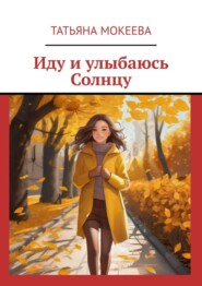 бесплатно читать книгу Иду и улыбаюсь Солнцу автора Татьяна Мокеева