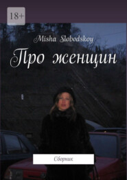 бесплатно читать книгу Про женщин. Сборник автора Misha Slobodskoy