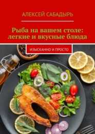 бесплатно читать книгу Рыба на вашем столе: легкие и вкусные блюда. Изысканно и просто автора Алексей Сабадырь