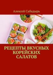 бесплатно читать книгу Рецепты вкусных корейских салатов автора Алексей Сабадырь