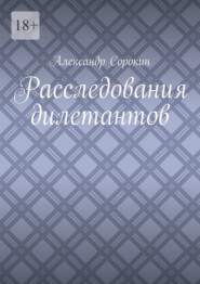 бесплатно читать книгу Расследования дилетантов автора Александр Сорокин