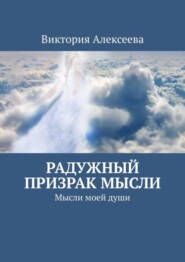 бесплатно читать книгу Радужный призрак мысли. Мысли моей души автора Виктория Алексеева