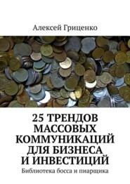 бесплатно читать книгу 25 трендов массовых коммуникаций для бизнеса и инвестиций. Библиотека босса и пиарщика автора Алексей Гриценко