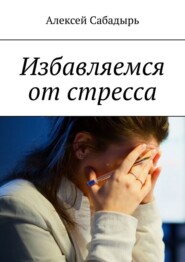 бесплатно читать книгу Избавляемся от стресса автора Алексей Сабадырь