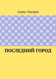 бесплатно читать книгу Последний Город автора Алекс Уокман