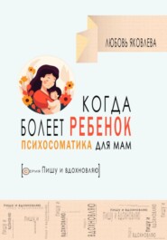 бесплатно читать книгу Психосоматика для мам. Когда болеет дитя автора Любовь Яковлева