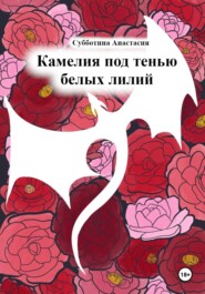 бесплатно читать книгу Камелия под тенью белых лилий автора Анастасия Субботина