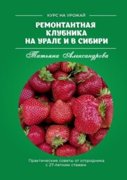 бесплатно читать книгу Ремонтантная клубника на Урале и в Сибири. Курс на урожай автора Татьяна Александрова