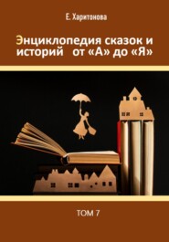 бесплатно читать книгу Энциклопедия сказок и историй от А до Я. Том 7 автора Елена Харитонова