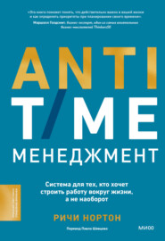 бесплатно читать книгу ANTI-TIME-менеджмент. Система для тех, кто хочет строить работу вокруг жизни, а не наоборот автора Ричи Нортон