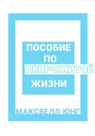 бесплатно читать книгу Пособие по Непрожитой Жизни автора Максвелл Юнг