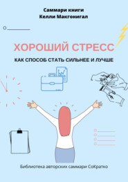 бесплатно читать книгу Саммари книги Келли Макгонигала «Хороший стресс как способ стать сильнее и лучше» автора Ксения Сидоркина