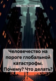 бесплатно читать книгу Человечество на пороге глобальной катастрофы. Почему? Что делать? автора Виктор Петров