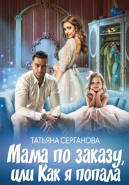 бесплатно читать книгу Мама по заказу, или Как я попала автора Татьяна Серганова