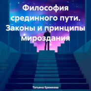 бесплатно читать книгу Философия срединного пути. Законы и принципы мироздания автора Татьяна Еремеева