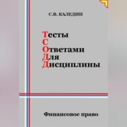 бесплатно читать книгу Тесты с ответами для дисциплины. Финансовое право автора Сергей Каледин