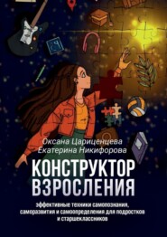 бесплатно читать книгу Конструктор взросления. Эффективные техники самопознания, саморазвития и самоопределения для подростков и старшеклассников автора Екатерина Никифорова