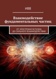 бесплатно читать книгу Взаимодействие фундаментальных частиц. От электромагнетизма до сильного взаимодействия автора  ИВВ