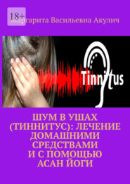 бесплатно читать книгу Шум в ушах (тиннитус): лечение домашними средствами и с помощью асан йоги автора Маргарита Акулич