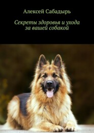 бесплатно читать книгу Секреты здоровья и ухода за вашей собакой автора Алексей Сабадырь