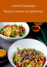 бесплатно читать книгу Русские салаты на любой вкус автора Алексей Сабадырь
