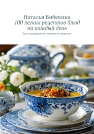 бесплатно читать книгу 100 легких рецептов блюд на каждый день. для поддержания энергии и здоровья автора Наталья Бибекина
