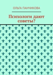 бесплатно читать книгу Психологи дают советы? автора Ольга Панчикова