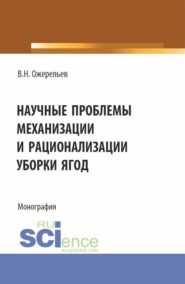 бесплатно читать книгу Научные проблемы механизации и рационализации уборки ягод. (Аспирантура, Бакалавриат, Магистратура). Монография. автора Виктор Ожерельев