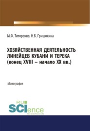 бесплатно читать книгу Хозяйственная деятельность линейцев Кубани и Терека (конец XVIII -начало XX вв.). (Аспирантура, Магистратура). Монография. автора Марина Титоренко