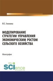 бесплатно читать книгу Моделирование стратегии управления экономическим ростом сельского хозяйства. (Аспирантура, Бакалавриат, Магистратура). Монография. автора Марина Анохина