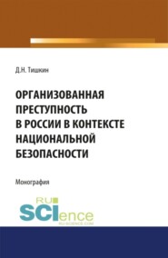 бесплатно читать книгу Организованная преступность в России в контексте национальной безопасности. (Адъюнктура, Аспирантура, Бакалавриат, Магистратура, Специалитет). Монография. автора Дмитрий Тишкин