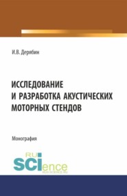 бесплатно читать книгу Исследование и разработка акустических моторных стендов. (Аспирантура, Бакалавриат, Магистратура). Монография. автора Игорь Дерябин